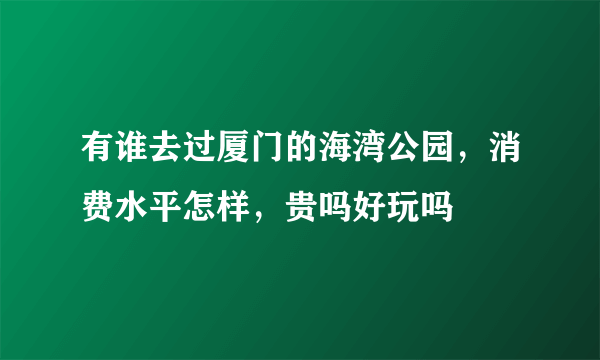 有谁去过厦门的海湾公园，消费水平怎样，贵吗好玩吗