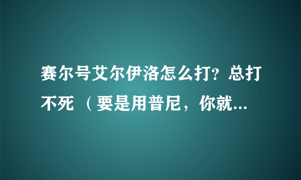 赛尔号艾尔伊洛怎么打？总打不死 （要是用普尼，你就别说了）