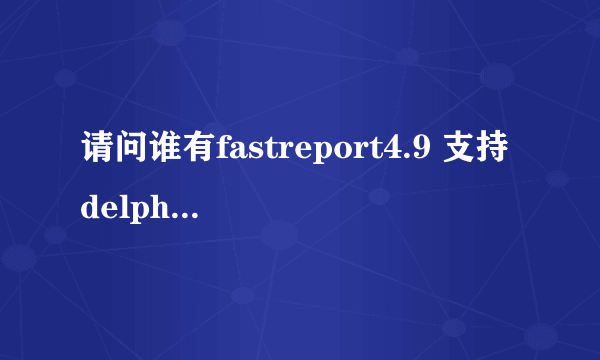 请问谁有fastreport4.9 支持delphi 2010 自动安装的版本