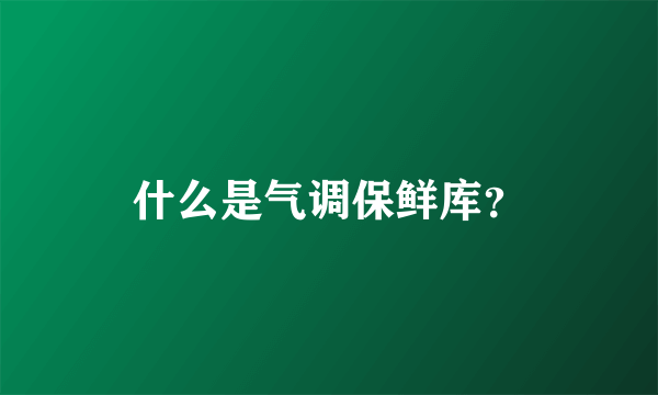 什么是气调保鲜库？