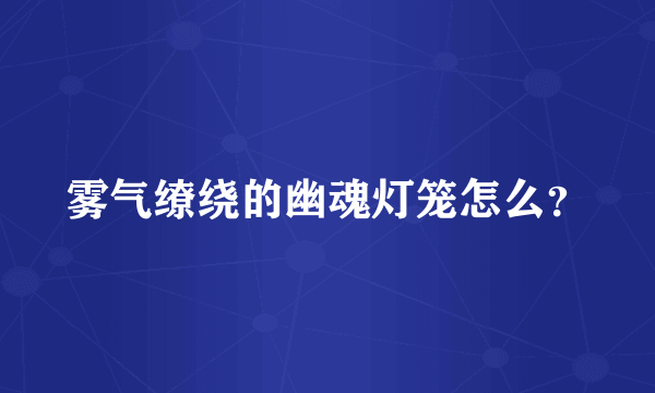 雾气缭绕的幽魂灯笼怎么？