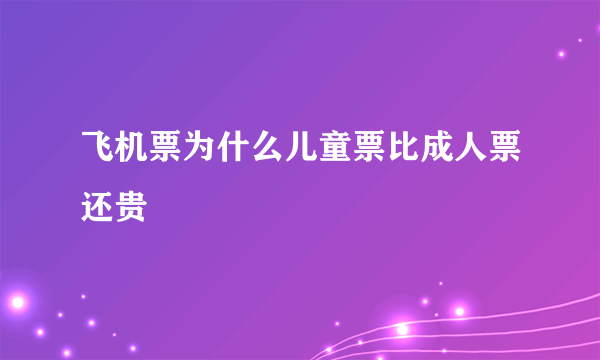 飞机票为什么儿童票比成人票还贵