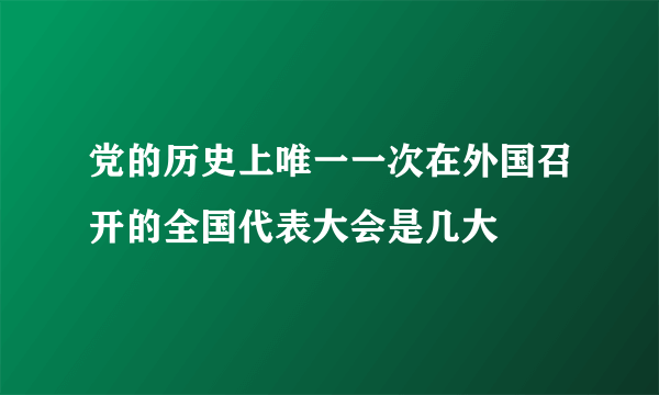 党的历史上唯一一次在外国召开的全国代表大会是几大