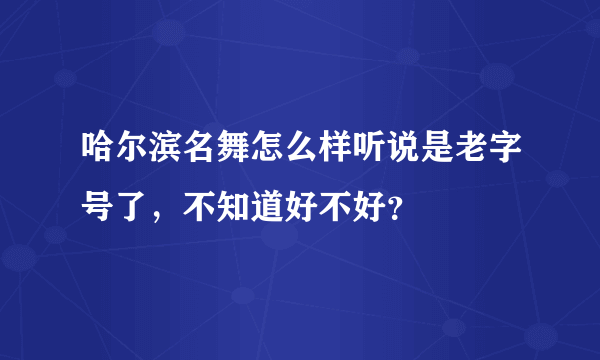 哈尔滨名舞怎么样听说是老字号了，不知道好不好？