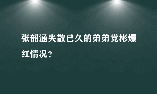 张韶涵失散已久的弟弟党彬爆红情况？