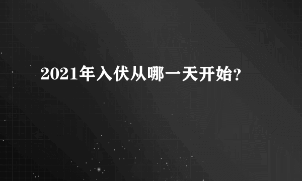 2021年入伏从哪一天开始？