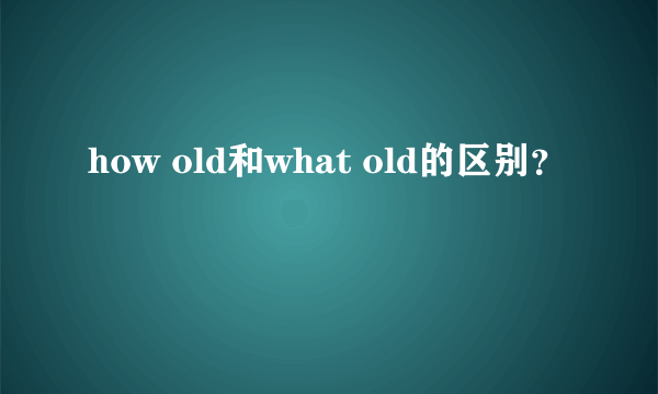 how old和what old的区别？