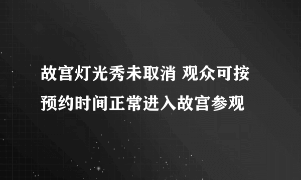 故宫灯光秀未取消 观众可按预约时间正常进入故宫参观