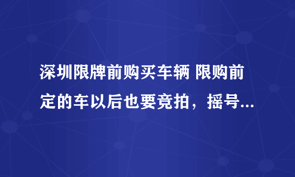 深圳限牌前购买车辆 限购前定的车以后也要竞拍，摇号！就是要多加钱！