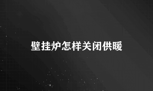 壁挂炉怎样关闭供暖