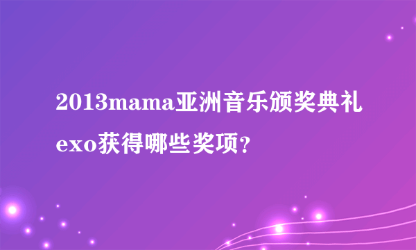 2013mama亚洲音乐颁奖典礼exo获得哪些奖项？