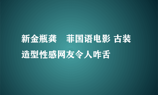 新金瓶龚玥菲国语电影 古装造型性感网友令人咋舌