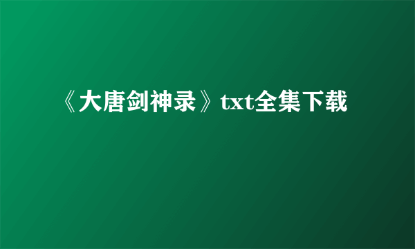 《大唐剑神录》txt全集下载