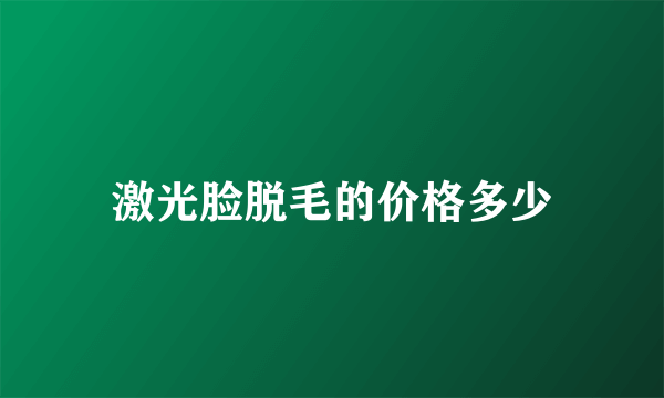 激光脸脱毛的价格多少