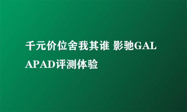 千元价位舍我其谁 影驰GALAPAD评测体验