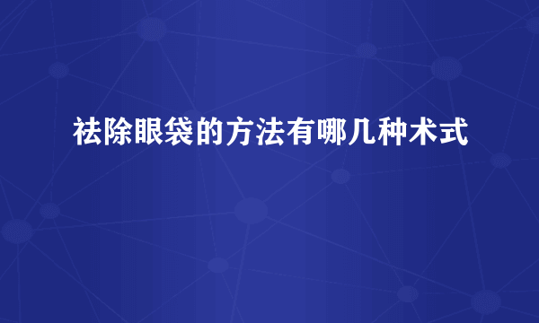 祛除眼袋的方法有哪几种术式