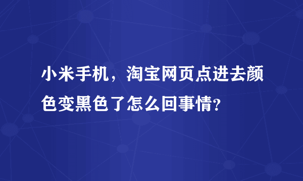 小米手机，淘宝网页点进去颜色变黑色了怎么回事情？