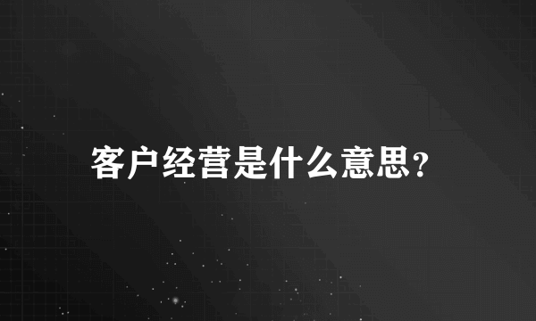 客户经营是什么意思？