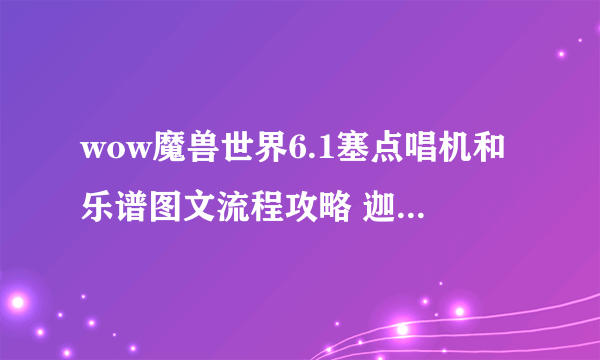 wow魔兽世界6.1塞点唱机和乐谱图文流程攻略 迦罗娜怎么获得