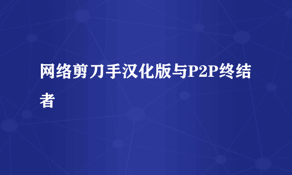 网络剪刀手汉化版与P2P终结者