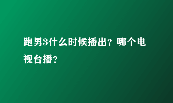 跑男3什么时候播出？哪个电视台播？