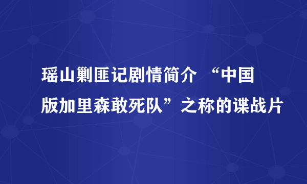 瑶山剿匪记剧情简介 “中国版加里森敢死队”之称的谍战片