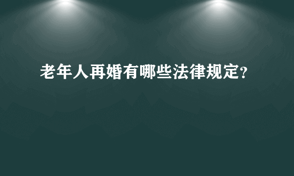 老年人再婚有哪些法律规定？