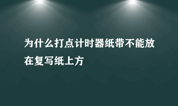 为什么打点计时器纸带不能放在复写纸上方