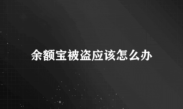 余额宝被盗应该怎么办