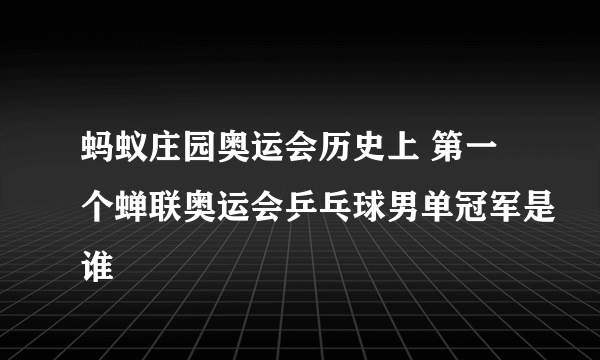 蚂蚁庄园奥运会历史上 第一个蝉联奥运会乒乓球男单冠军是谁