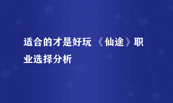 适合的才是好玩 《仙途》职业选择分析