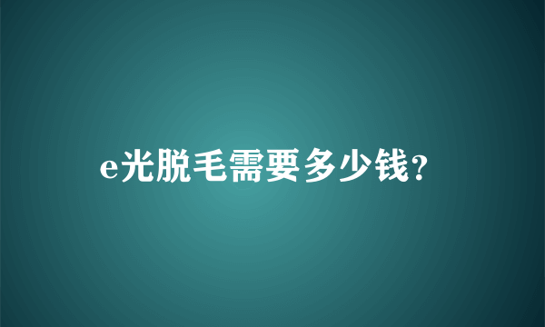 e光脱毛需要多少钱？