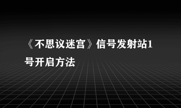 《不思议迷宫》信号发射站1号开启方法