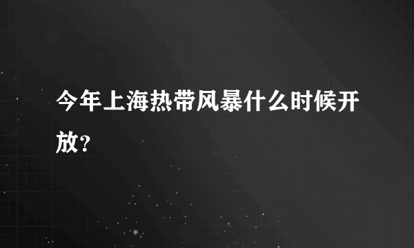 今年上海热带风暴什么时候开放？