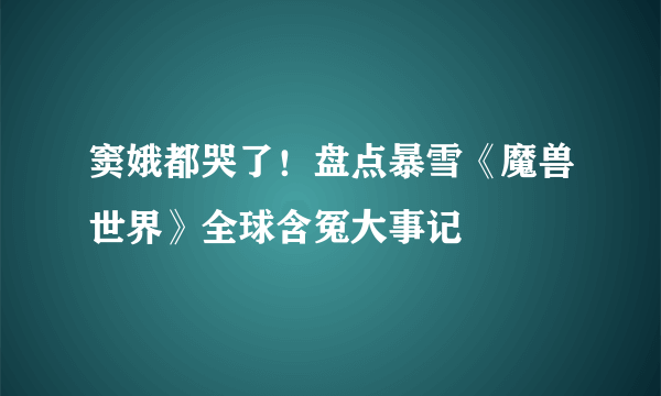 窦娥都哭了！盘点暴雪《魔兽世界》全球含冤大事记