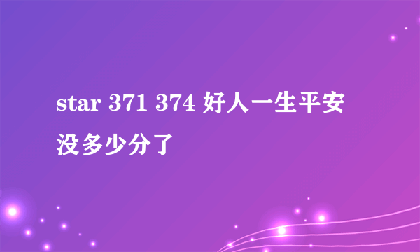 star 371 374 好人一生平安 没多少分了