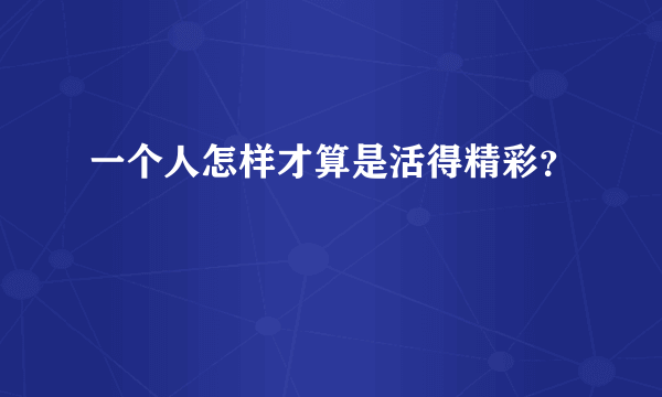 一个人怎样才算是活得精彩？