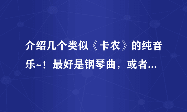 介绍几个类似《卡农》的纯音乐~！最好是钢琴曲，或者电吉他的~！