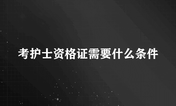 考护士资格证需要什么条件