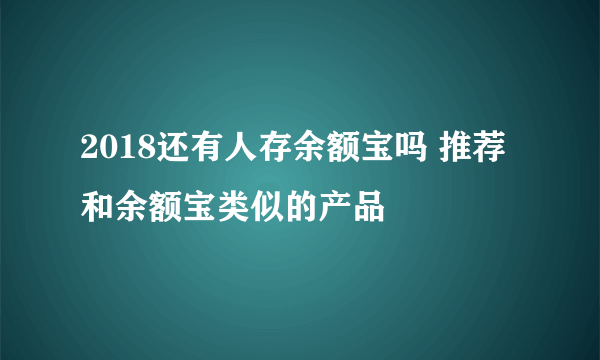 2018还有人存余额宝吗 推荐和余额宝类似的产品