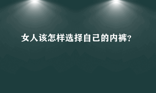 女人该怎样选择自己的内裤？