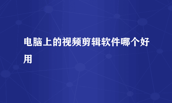 电脑上的视频剪辑软件哪个好用