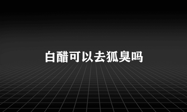 白醋可以去狐臭吗