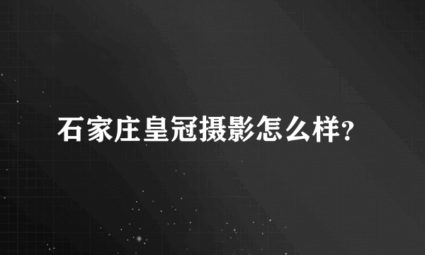 石家庄皇冠摄影怎么样？