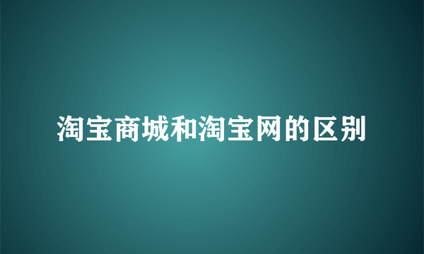 淘宝商城和淘宝网的区别