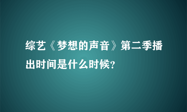 综艺《梦想的声音》第二季播出时间是什么时候？