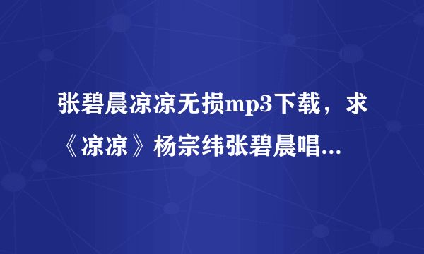 张碧晨凉凉无损mp3下载，求《凉凉》杨宗纬张碧晨唱的，我是歌手现场无损