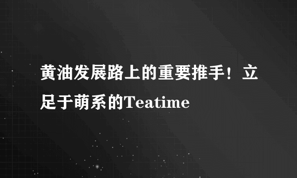 黄油发展路上的重要推手！立足于萌系的Teatime