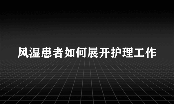 风湿患者如何展开护理工作