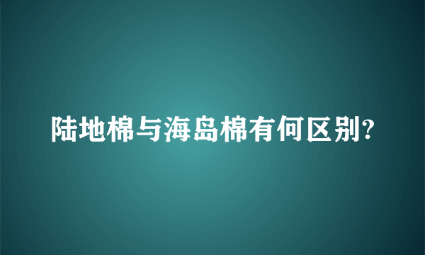 陆地棉与海岛棉有何区别?